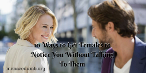 10 Ways to Get Females to Notice You Without Talking To Them FB